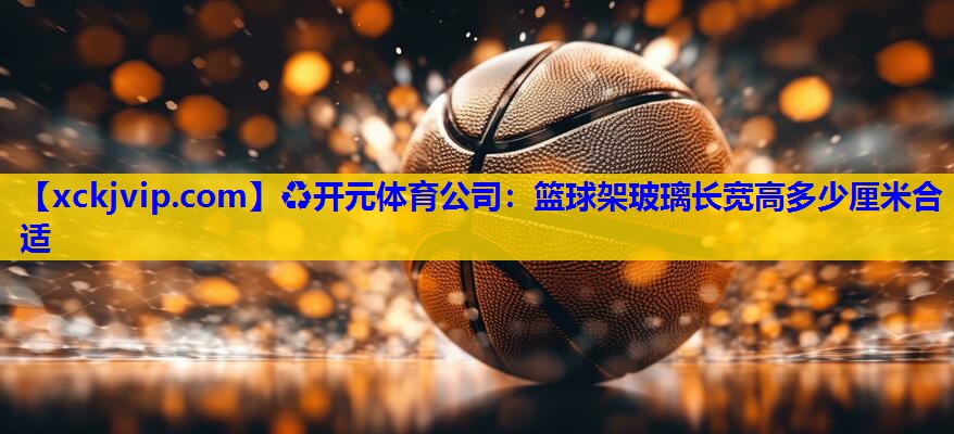 篮球架玻璃长宽高多少厘米合适